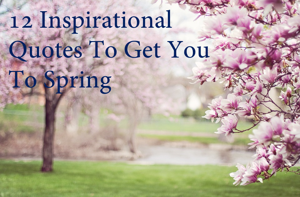 12 Inspirational Quotes To Get You To Spring